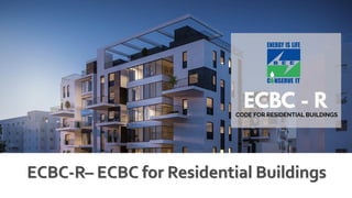 ECBC-R– ECBC for Residential Buildings
 