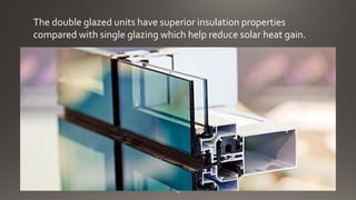 The double glazed units have superior insulation properties
compared with single glazing which help reduce solar heat gain.
 
