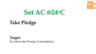 Set AC @24oC
Take Pledge
Target-
To reduce the Energy Consumption.
 