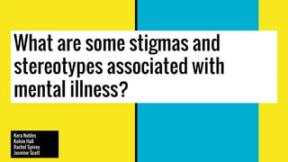 What are some stigmas and
stereotypes associated with
mental illness?
Kera Nobles
Kelvin Hall
Rachel Spivey
Jasmine Scott
 