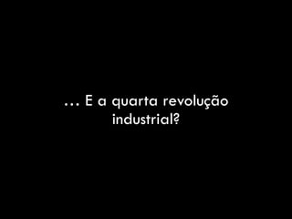 … E a quarta revolução
industrial?
 