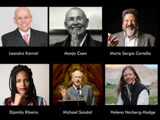 Leandro Karnal Monja Coen Mario Sergio Cortella
Djamila Ribeiro Michael Sandal Helena Norberg-Hodge
 