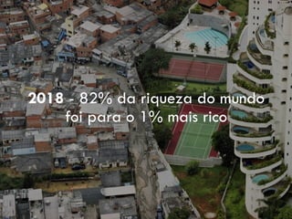 2018 - 82% da riqueza do mundo
foi para o 1% mais rico
 