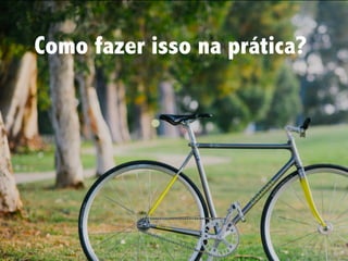 Como fazer isso na prática?
 