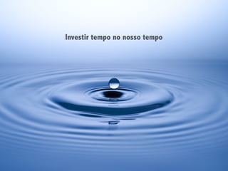 Investir tempo no nosso tempo
 