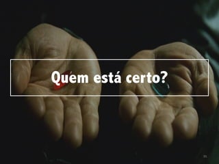 95
Quem está certo?
 