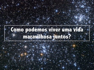 96
Como podemos viver uma vida
maravilhosa juntos?
 