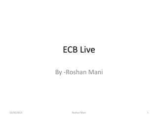 ECB Live
By -Roshan Mani

10/30/2013

Roshan Mani

1

 