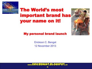 The World’s most
important brand has
your name on it!
My personal brand launch
Erickson C. Bengat
12 November 2013

www.

ericbengat.blogspot..co
m

 