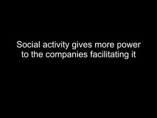Social activity gives more power to the companies facilitating it 