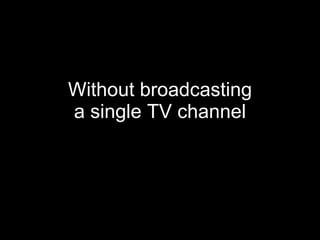 Without broadcasting a single TV channel 