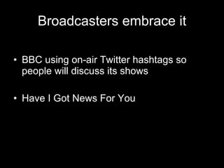 Broadcasters embrace it <ul><li>BBC using on-air Twitter hashtags so  people will discuss its shows </li></ul><ul><li>Have...