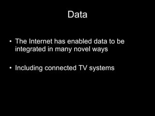 Data <ul><li>The Internet has enabled data to be integrated in many novel ways </li></ul><ul><li>Including connected TV sy...
