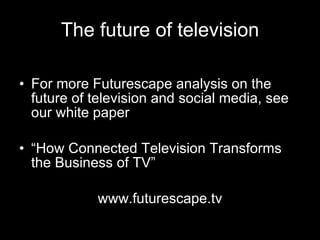 The future of television <ul><li>For more Futurescape analysis on the future of television and social media, see our white...