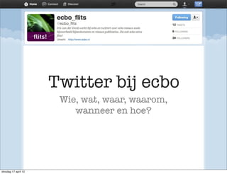 Twitter bij ecbo
                       Wie, wat, waar, waarom,
                          wanneer en hoe?




dinsdag 17 april 12
 