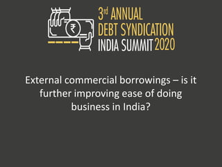 External commercial borrowings – is it
further improving ease of doing
business in India?
 
