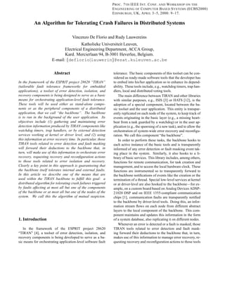 P ROC . 7 TH IEEE I NT. C ONF. AND W ORKSHOP ON THE
E NGINEERING OF C OMPUTER BASED S YSTEMS (ECBS2000)
E DINBURGH , UK, A PRIL 3–5, 2000: 9–17.

An Algorithm for Tolerating Crash Failures in Distributed Systems
Vincenzo De Florio and Rudy Lauwereins
Katholieke Universiteit Leuven,
Electrical Engineering Department, ACCA Group,
Kard. Mercierlaan 94, B-3001 Heverlee, Belgium.
E-mail: {deflorio|lauwerin}@esat.kuleuven.ac.be
Abstract
In the framework of the ESPRIT project 28620 “TIRAN”
(tailorable fault tolerance frameworks for embedded
applications), a toolset of error detection, isolation, and
recovery components is being designed to serve as a basic
means for orchestrating application-level fault tolerance.
These tools will be used either as stand-alone components or as the peripheral components of a distributed
application, that we call “the backbone”. The backbone
is to run in the background of the user application. Its
objectives include (1) gathering and maintaining error
detection information produced by TIRAN components like
watchdog timers, trap handlers, or by external detection
services working at kernel or driver level, and (2) using
this information at error recovery time. In particular, those
TIRAN tools related to error detection and fault masking
will forward their deductions to the backbone that, in
turn, will make use of this information to orchestrate error
recovery, requesting recovery and reconﬁguration actions
to those tools related to error isolation and recovery.
Clearly a key point in this approach is guaranteeing that
the backbone itself tolerates internal and external faults.
In this article we describe one of the means that are
used within the TIRAN backbone to fulﬁll this goal: a
distributed algorithm for tolerating crash failures triggered
by faults affecting at most all but one of the components
of the backbone or at most all but one of the nodes of the
system. We call this the algorithm of mutual suspicion.

1. Introduction
In the framework of the ESPRIT project 28620
“TIRAN” [4], a toolset of error detection, isolation, and
recovery components is being developed to serve as a basic means for orchestrating application-level software fault

tolerance. The basic components of this toolset can be considered as ready-made software tools that the developer has
to embed into his/her application so to enhance its dependability. These tools include, e.g., watchdog timers, trap handlers, local and distributed voting tools.
The main difference between TIRAN and other libraries
with similar purposes, e.g., ISIS [3] or HATS [12], is the
adoption of a special component, located between the basic toolset and the user application. This entity is transparently replicated on each node of the system, to keep track of
events originating in the basic layer (e.g., a missing heartbeat from a task guarded by a watchdog) or in the user application (e.g., the spawning of a new task), and to allow the
orchestration of system-wide error recovery and reconﬁguration. We call this component “the backbone”.
In order to perform these tasks, the backbone hooks to
each active instance of the basic tools and is transparently
informed of any error detection or fault masking event taking place in the system. Similarly, it also hooks to a library of basic services. This library includes, among others,
functions for remote communication, for task creation and
management, and to access the local hardware clock. These
functions are instrumented so to transparently forward to
the backbone notiﬁcations of events like the creation or the
termination of a thread. Special low-level services at kernel
or at driver-level are also hooked to the backbone—for example, on a custom board based on Analog Devices ADSP21020 DSP and on IEEE 1355-compliant communication
chips [1], communication faults are transparently notiﬁed
to the backbone by driver-level tools. Doing this, an information stream ﬂows on each node from different abstract
layers to the local component of the backbone. This component maintains and updates this information in the form
of a system database, also replicating it on different nodes.
Whenever an error is detected or a fault is masked, those
TIRAN tools related to error detection and fault masking forward their deductions to the backbone that, in turn,
makes use of this information to manage error recovery, requesting recovery and reconﬁguration actions to those tools

 