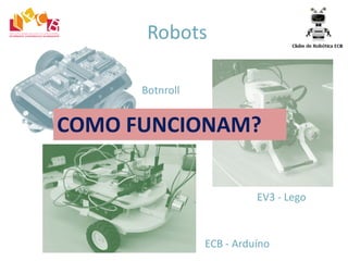 Robots
Botnroll
EV3 - Lego
ECB - Arduíno
COMO FUNCIONAM?
 