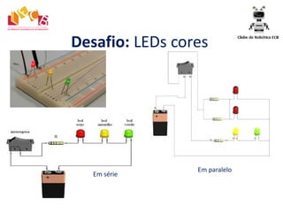 Desafio: LEDs cores
Em série
Em paralelo
 