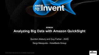 © 2016, Amazon Web Services, Inc. or its Affiliates. All rights reserved.
Quinton Alsbury and Guy Farber - AWS
Sergi Mesquida - HotelBeds Group
BDM204
Analyzing Big Data with Amazon QuickSight
 
