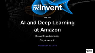 © 2016, Amazon Web Services, Inc. or its Affiliates. All rights reserved.
Swami Sivasubramanian
GM, Amazon AI
November 30, 2016
MAC206
AI and Deep Learning
at Amazon
 