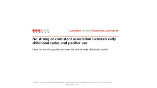 Pacifier use and early childhood caries: an evidencebased study of the literature. J Can Dent Assoc
2003; 69:16–19
 
