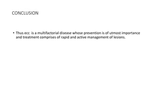 CONCLUSION
• Thus ecc is a multifactorial disease whose prevention is of utmost importance
and treatment comprises of rapid and active management of lesions.
 