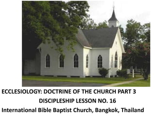 ECCLESIOLOGY: DOCTRINE OF THE CHURCH PART 3
DISCIPLESHIP LESSON NO. 16
International Bible Baptist Church, Bangkok, Thailand
 