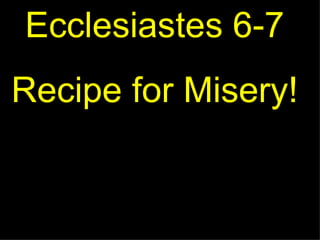 Ecclesiastes 6-7 Recipe for Misery! 