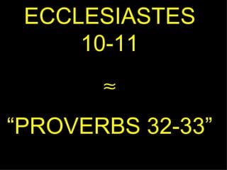 ECCLESIASTES 10-11  “ PROVERBS 32-33” 