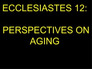 ECCLESIASTES 12:  PERSPECTIVES ON AGING  