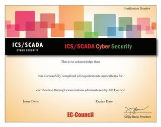 EC-Council
This is to acknowledge that
Certification Number
has successfully completed all requirements and criteria for
certification through examination administered by EC-Council
Issue Date: :
Expiry Date
ICS/SCADA Cyber Security
Sanjay Bavisi, President
ECC1860749325
Giacomo Cocozziello
ICS/SCADA Cybersecurity
25 January, 2024 24 January, 2027
 