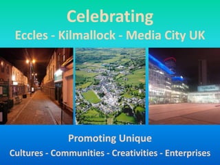 Celebrating
Eccles - Kilmallock - Media City UK
Promoting Unique
Cultures - Communities - Creativities - Enterprises
 