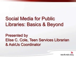 Social Media for Public Libraries: Basics & BeyondPresented byElise C. Cole, Teen Services Librarian & AskUs Coordinator 