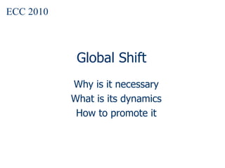 Global Shift Why is it necessary What is its dynamics How to promote it ECC 2010 