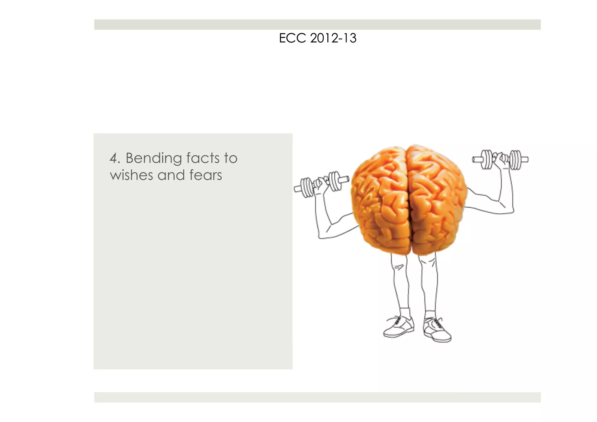 ECC 2012
                          2012-13




4. Bending facts to
wishes and fears
 