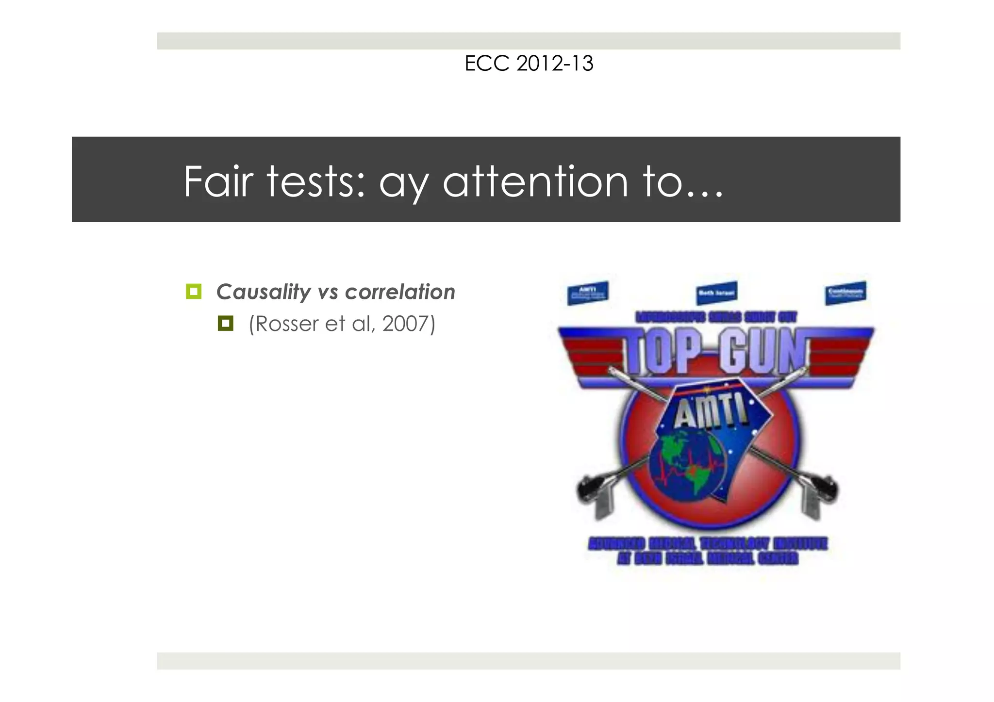 ECC 2012-13




Fair tests: ay attention to…

¤  Causality vs correlation
    ¤  (Rosser et al, 2007)
 