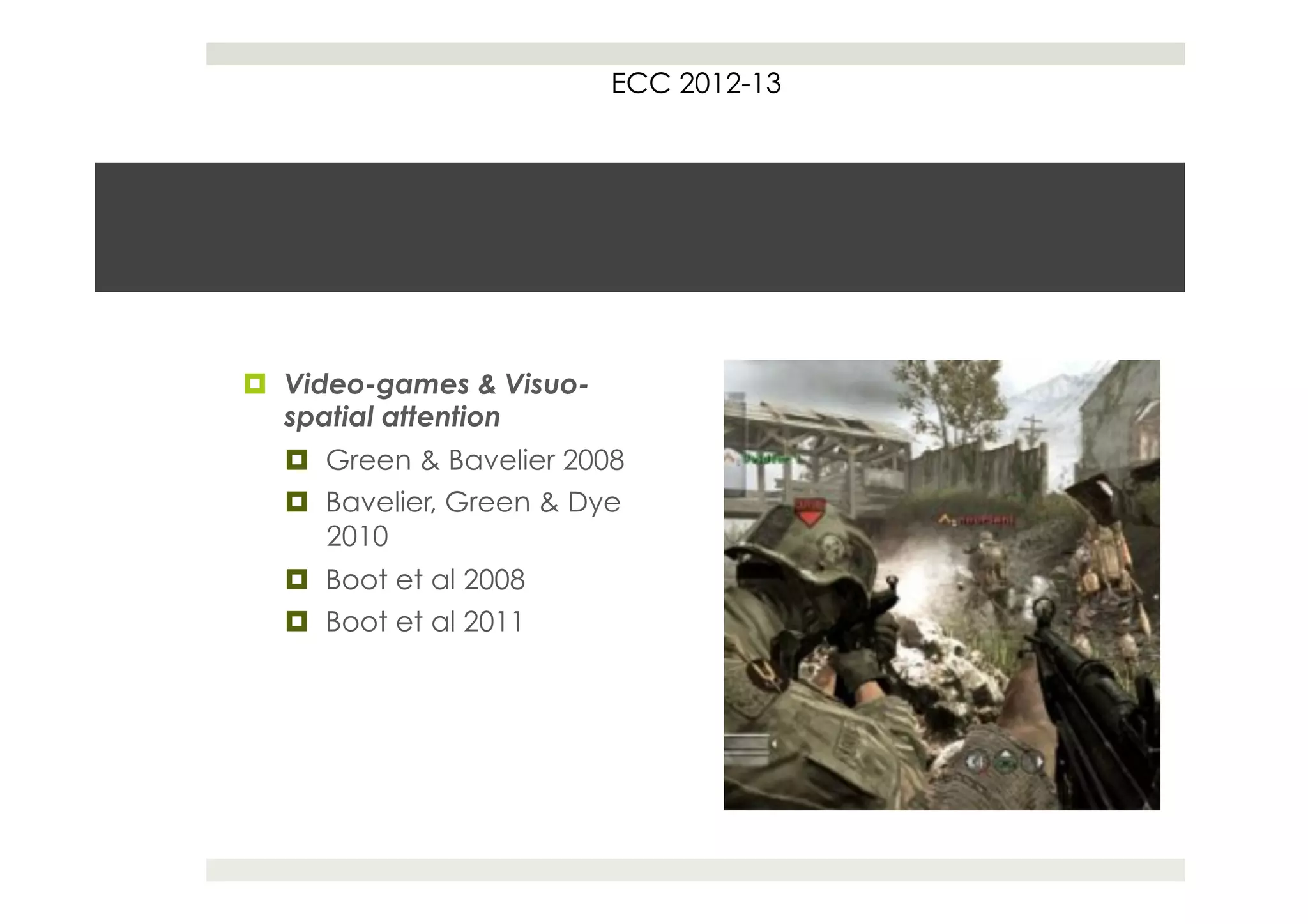 ECC 2012-13




¤  Video-games & Visuo-
    spatial attention
  ¤  Green & Bavelier 2008
  ¤  Bavelier, Green & Dye
      2010
  ¤  Boot et al 2008
  ¤  Boot et al 2011
 