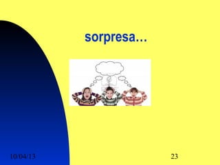 sorpresa…




10/04/13               23
 