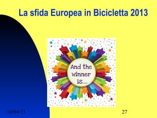 La sfida Europea in Bicicletta 2013




10/04/13                        27
 