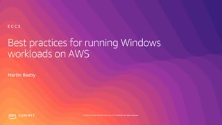 © 2019, Amazon Web Services, Inc. or its affiliates. All rights reserved.S U M M I T
Best practices for running Windows
workloads on AWS
Martin Beeby
E C C 3
 