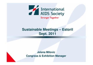 Sustainable Meetings – Estoril
         Sept. 2011




         Jelena Milovic
  Congress & Exhibition Manager
 