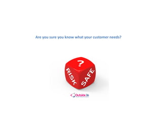 Are you sure you know what your customer needs?
 