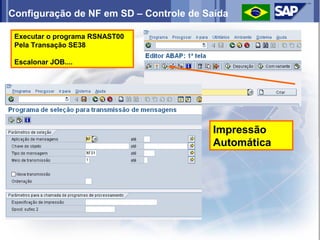 Configuração de NF em SD – Controle de Saída

 Executar o programa RSNAST00
 Pela Transação SE38

 Escalonar JOB....




                                        Impressão
                                        Automática
 