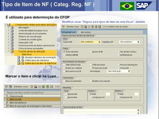 Tipo de Item de NF ( Categ. Reg. NF )

 È utilizado para determinção do CFOP




 Marcar o item e clicar na Lupa...
 