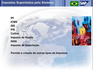 Impostos Suportados pelo Sistema



     IPI
     ICMS
     ISS
     PIS
     Cofins
     Imposto de Renda
     INSS
     Imposto de Importação


     Permite a criação de outros tipos de Impostos
 