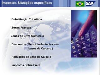 Impostos Situações específicas



     Substituição Tributária


     Zonas Francas


     Zonas de Livre Comércio


     Descontos ( Sem interferências nas
                 bases de Cálculo )


     Reduções de Base de Cálculo

     Impostos Sobre Frete
 