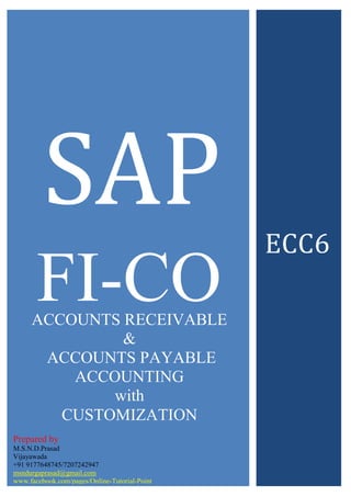 SAP
FI-CO
ECC6
Prepared by
M.S.N.D.Prasad
Vijayawada
+91 9177648745/7207242947
msndurgaprasad@gmail.com
www.facebook.com/pages/Online-Tutorial-Point
ACCOUNTS RECEIVABLE
&
ACCOUNTS PAYABLE
ACCOUNTING
with
CUSTOMIZATION
 