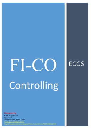 FI-CO ECC6
Controlling
Prepared by
M.S.N.Durga Prasad
Vijayawada
+91 9177648745/7207242947
msndurgaprasad@gmail.com
https://www.facebook.com/pages/Online-Tutorial-Point/302010406619928
 
