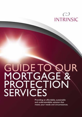 1
Providing an affordable, sustainable
and understandable solution that
meets your needs and circumstances.
GUIDE TO OUR
MORTGAGE &
PROTECTION
SERVICES
 